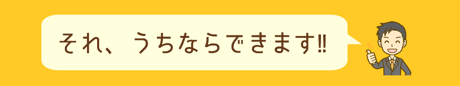 それ、うちならできます‼